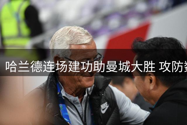 哈兰德连场建功助曼城大胜 攻防数据全面亮眼